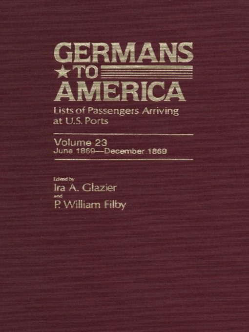 Title details for Germans to America, Volume 23 June 1, 1869-Dec. 31, 1869 by Ira Glazier - Available